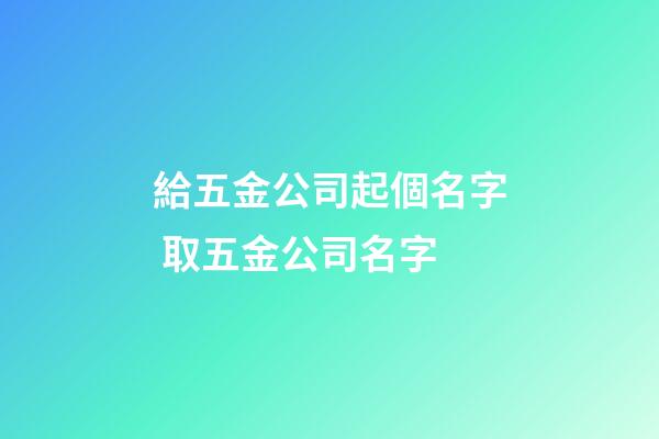 給五金公司起個名字 取五金公司名字
